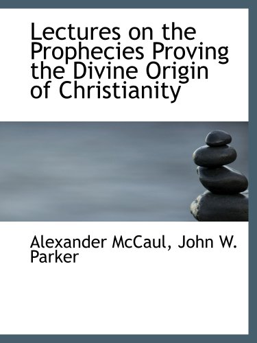 Lectures on the Prophecies Proving the Divine Origin of Christianity (9781140337188) by McCaul, Alexander; John W. Parker, .