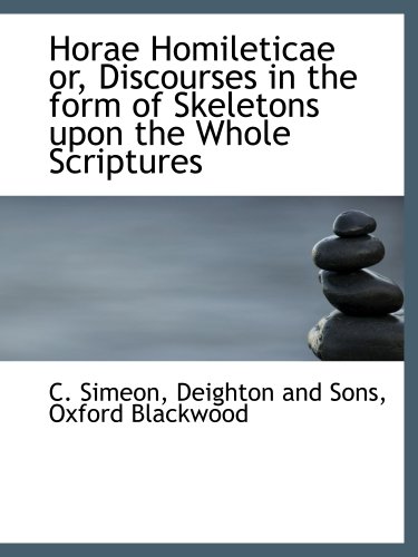 Horae Homileticae or, Discourses in the form of Skeletons upon the Whole Scriptures (9781140342991) by Simeon, C.; Deighton And Sons, .; Oxford Blackwood, .