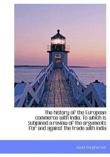 The history of the European commerce with India. To which is subjoined a review of the arguments for and against the trade with India (9781140344513) by Macpherson, David