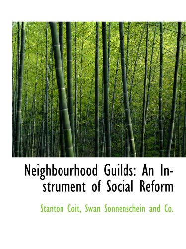 Neighbourhood Guilds: An Instrument of Social Reform (9781140348658) by Coit, Stanton; Swan Sonnenschein And Co., .