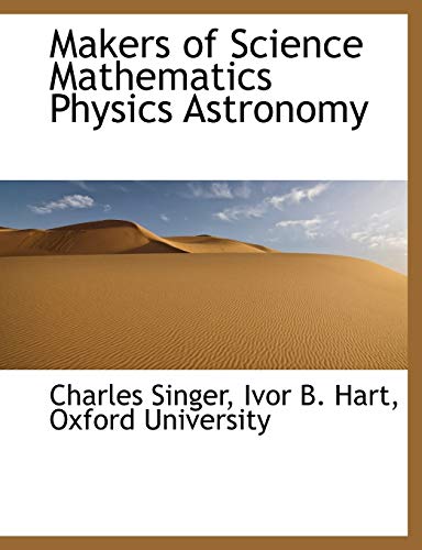 Makers of Science Mathematics Physics Astronomy (9781140353065) by Singer, Charles; Hart, Ivor B.