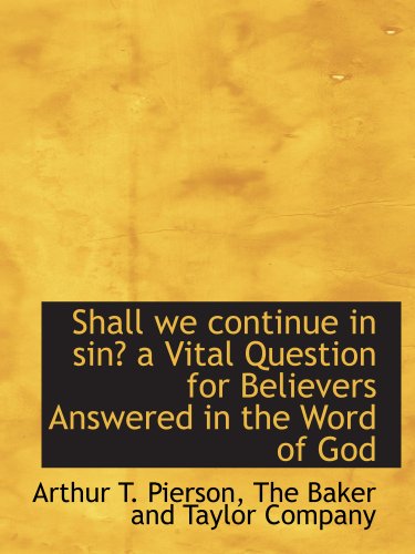 Shall we continue in sin? a Vital Question for Believers Answered in the Word of God (9781140355441) by Pierson, Arthur T.; The Baker And Taylor Company, .