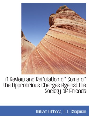 A Review and Refutation of Some of the Opprobrious Charges Against the Society of Friends (9781140358312) by Gibbons, William; T. E. Chapman, .