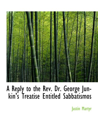 A Reply to the Rev. Dr. George Junkin's Treatise Entitled Sabbatismos (9781140358947) by Martyr, Justin