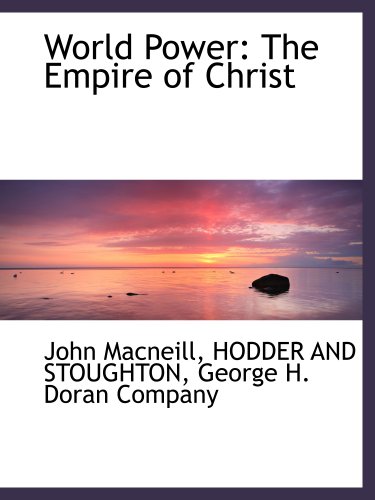 World Power: The Empire of Christ (9781140365327) by HODDER AND STOUGHTON, .; George H. Doran Company, .; Macneill, John