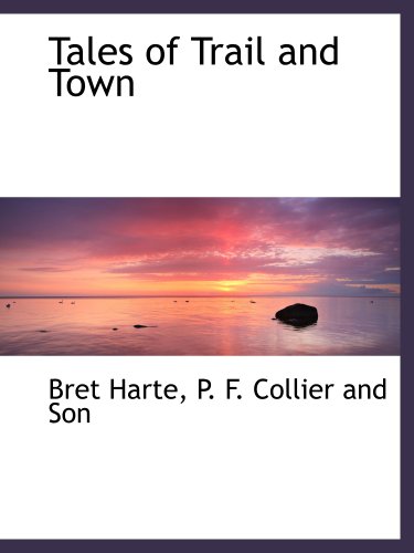 Tales of Trail and Town (9781140365952) by Harte, Bret; P. F. Collier And Son, .