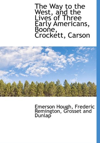 The Way to the West, and the Lives of Three Early Americans, Boone, Crockett, Carson (9781140367642) by Hough, Emerson; Remington, Frederic