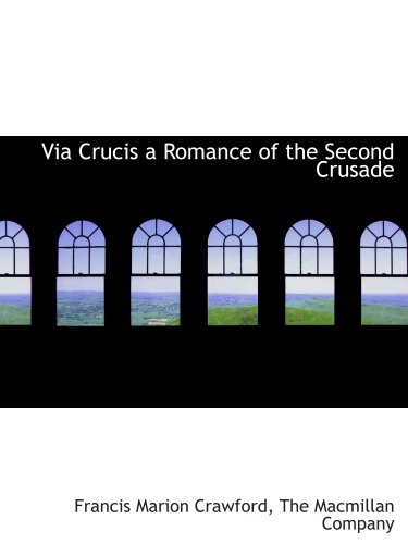 Via Crucis a Romance of the Second Crusade (9781140368670) by The Macmillan Company, .; Crawford, Francis Marion