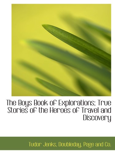 The Boys Book of Explorations; True Stories of the Heroes of Travel and Discovery (9781140374978) by Jenks, Tudor; Doubleday, Page And Co., .