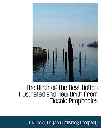 The Birth of the Next Nation Illustrated and New Brith from Mosaic Prophecies (9781140376408) by Cole, J. R.