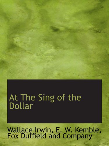 At The Sing of the Dollar (9781140378488) by Irwin, Wallace; Kemble, E. W.; Fox Duffield And Company, .