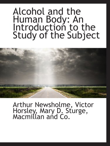 Alcohol and the Human Body: An Introduction to the Study of the Subject (9781140382584) by Macmillan And Co., .; Newsholme, Arthur; Horsley, Victor; Sturge, Mary D.