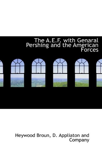 The A.E.F. with Genaral Pershing and the American Forces (9781140382829) by Broun, Heywood