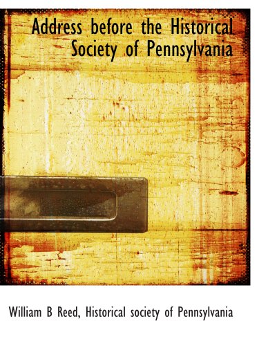 Address before the Historical Society of Pennsylvania (9781140383116) by Reed, William B; Historical Society Of Pennsylvania, .