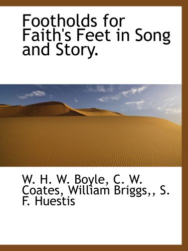 Footholds for Faith's Feet in Song and Story. (9781140386407) by C. W. Coates, .; Boyle, W. H. W.; William Briggs,, .; S. F. Huestis, .