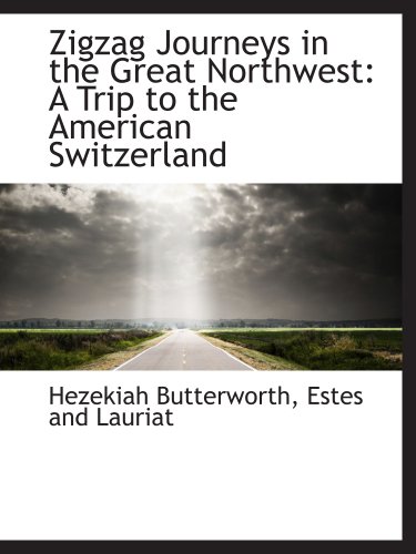 Zigzag Journeys in the Great Northwest: A Trip to the American Switzerland (9781140387879) by Butterworth, Hezekiah; Estes And Lauriat, .