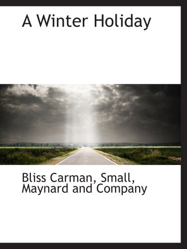 A Winter Holiday (9781140389903) by Carman, Bliss; Small, Maynard And Company, .