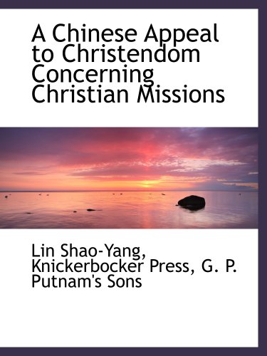 A Chinese Appeal to Christendom Concerning Christian Missions (9781140391869) by Knickerbocker Press, .; G. P. Putnam's Sons, .; Shao-Yang, Lin