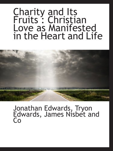 Charity and Its Fruits: Christian Love as Manifested in the Heart and Life (9781140392460) by Edwards, Jonathan; Edwards, Tryon; James Nisbet And Co, .