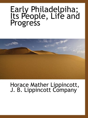 Early Philadelpiha; Its People, Life and Progress (9781140395300) by Lippincott, Horace Mather; J. B. Lippincott Company, .