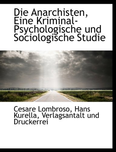 Die Anarchisten, Eine Kriminal-Psychologische Und Sociologische Studie (German Edition) (9781140397748) by Lombroso, Cesare; Kurella, Hans