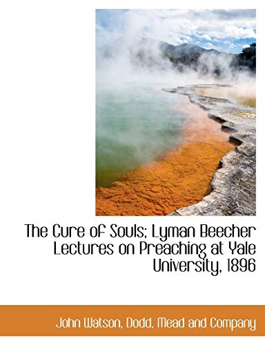 The Cure of Souls; Lyman Beecher Lectures on Preaching at Yale University, 1896 (9781140400561) by Watson, John