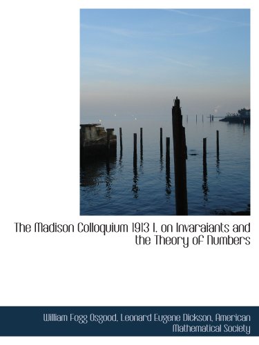 The Madison Colloquium 1913 I. on Invaraiants and the Theory of Numbers (9781140402329) by Osgood, William Fogg; Dickson, Leonard Eugene; American Mathematical Society, .