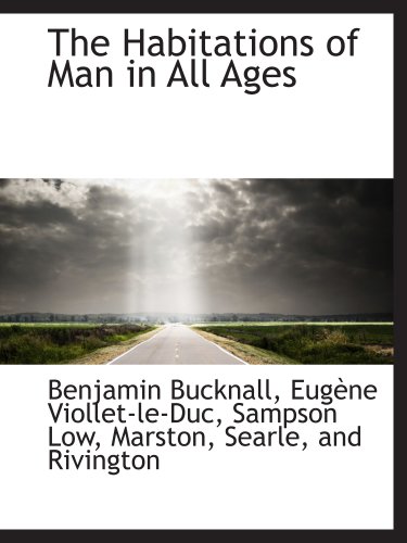 The Habitations of Man in All Ages (9781140404781) by Bucknall, Benjamin; Sampson Low, Marston, Searle, And Rivington, .; Viollet-le-Duc, EugÃ¨ne