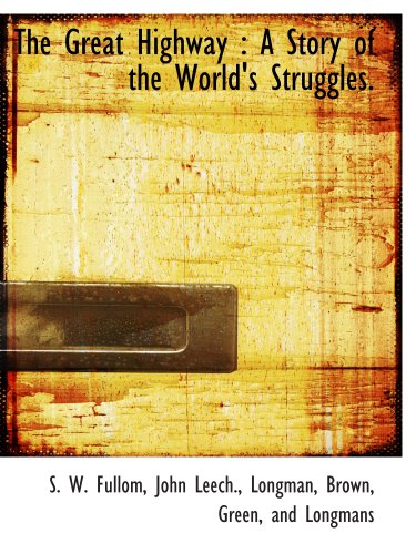 The Great Highway: A Story of the World's Struggles. (9781140405412) by Fullom, S. W.; Longman, Brown, Green, And Longmans, .; Leech., John