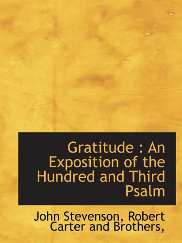 Gratitude: An Exposition of the Hundred and Third Psalm (9781140405627) by Stevenson, John; Robert Carter And Brothers,, .