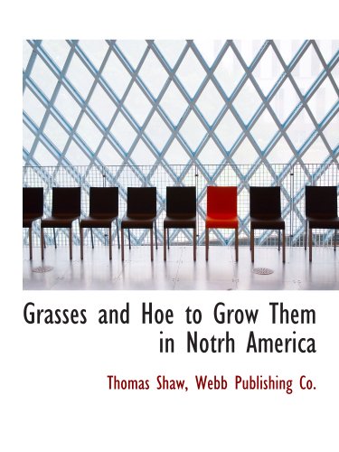 Grasses and Hoe to Grow Them in Notrh America (9781140405658) by Shaw, Thomas; Webb Publishing Co., .