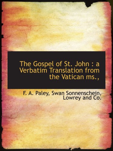 The Gospel of St. John: a Verbatim Translation from the Vatican ms., (9781140405924) by Paley, F. A.; Swan Sonnenschein, Lowrey And Co., .