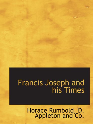 Francis Joseph and his Times (9781140409069) by Rumbold, Horace; D. Appleton And Co., .