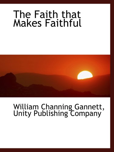 The Faith that Makes Faithful (9781140411321) by Gannett, William Channing; Unity Publishing Company, .