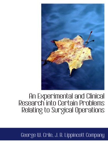 An Experimental and Clinical Research into Certain Problems Relating to Surgical Operations (9781140411826) by Crile, George W.; J. B. Lippincott Company, .