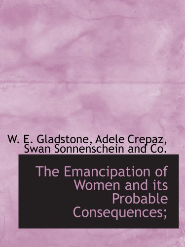 The Emancipation of Women and its Probable Consequences; (9781140414292) by Gladstone, W. E.; Crepaz, Adele; Swan Sonnenschein And Co., .