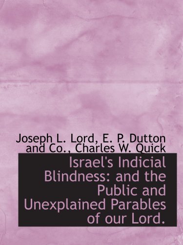 Israel's Indicial Blindness: and the Public and Unexplained Parables of our Lord. (9781140414735) by Lord, Joseph L.; E. P. Dutton And Co., .; Charles W. Quick, .