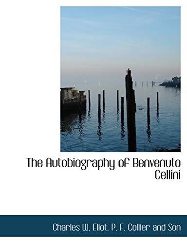 The Autobiography of Benvenuto Cellini (9781140424048) by Eliot, Charles W.