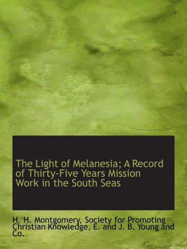 The Light of Melanesia; A Record of Thirty-Five Years Mission Work in the South Seas (9781140426448) by Society For Promoting Christian Knowledge, .; Montgomery, H. H.; E. And J. B. Young And Co., .