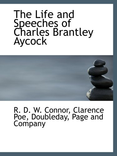 The Life and Speeches of Charles Brantley Aycock (9781140426738) by Doubleday, Page And Company, .; Connor, R. D. W.; Poe, Clarence