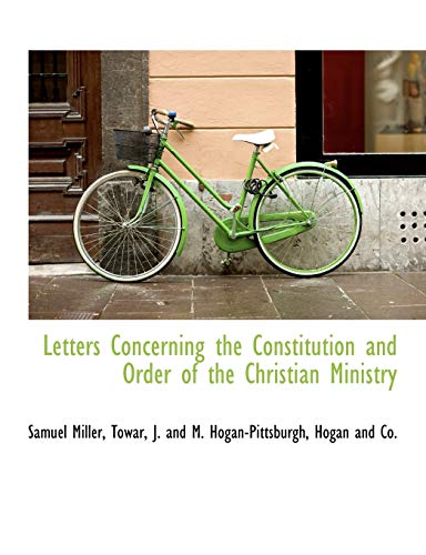Letters Concerning the Constitution and Order of the Christian Ministry (9781140428701) by Miller, Samuel