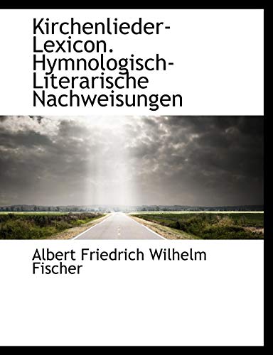 Kirchenlieder-Lexicon. Hymnologisch-Literarische Nachweisungen (German Edition) (9781140432128) by Fischer, Albert Friedrich Wilhelm