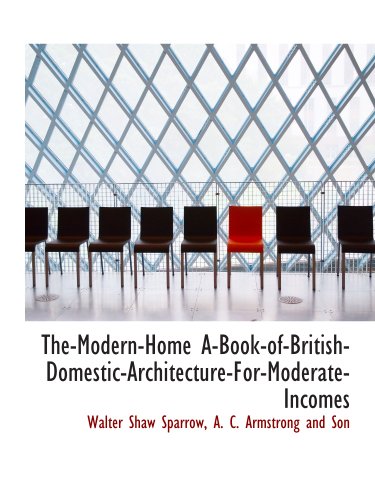 The-Modern-Home A-Book-of-British-Domestic-Architecture-For-Moderate-Incomes (9781140438908) by Sparrow, Walter Shaw; A. C. Armstrong And Son, .