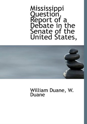 Mississippi Question. Report of a Debate in the Senate of the United States, (9781140439417) by Duane, William