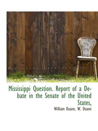 Mississippi Question. Report of a Debate in the Senate of the United States, (9781140439431) by Duane, William; W. Duane, .