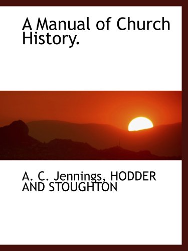 A Manual of Church History. (9781140443629) by HODDER AND STOUGHTON, .; Jennings, A. C.