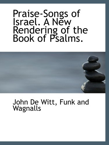 Praise-Songs of Israel. A New Rendering of the Book of Psalms. (9781140445944) by Funk And Wagnalls, .; Witt, John De