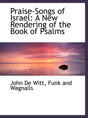 Praise-Songs of Israel: A New Rendering of the Book of Psalms (9781140445975) by De Witt, John; Funk And Wagnalls, .