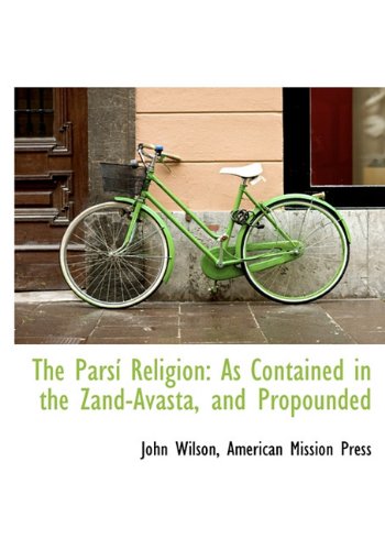 The PÃ¡rsÃ­ Religion: As Contained in the Zand-AvastÃ¡, and Propounded (9781140449850) by Wilson, John