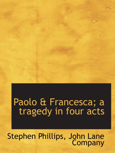 Paolo & Francesca; a tragedy in four acts (9781140450146) by John Lane Company, .; Phillips, Stephen
